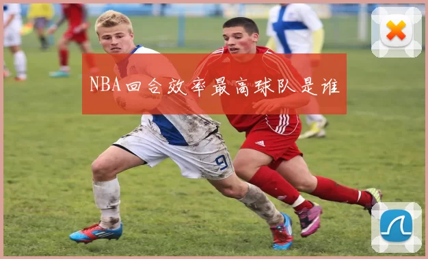 NBA回合效率最高球队是谁