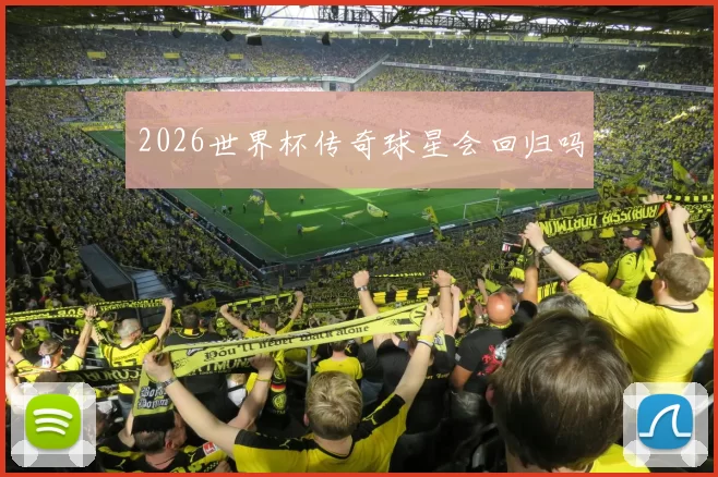 2026世界杯传奇球星会回归吗