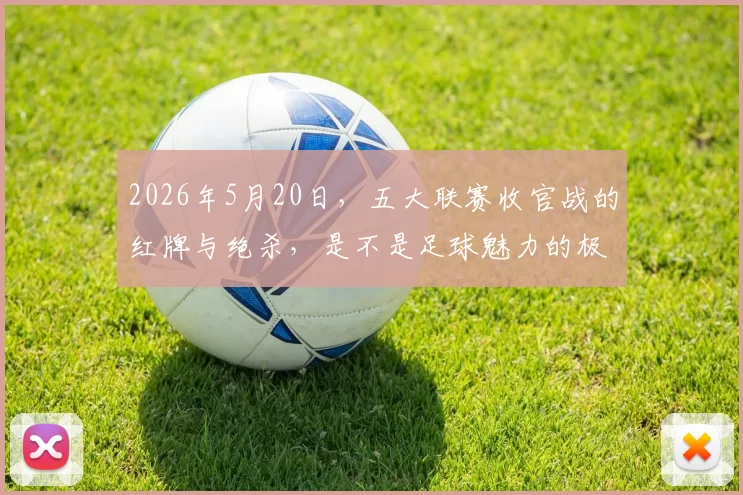 2026年5月20日，五大联赛收官战的红牌与绝杀，是不是足球魅力的极致体现